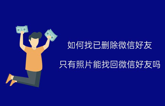 如何找已删除微信好友 只有照片能找回微信好友吗？